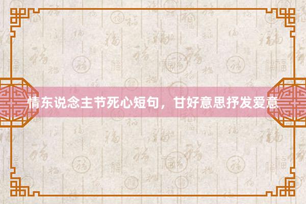情东说念主节死心短句，甘好意思抒发爱意