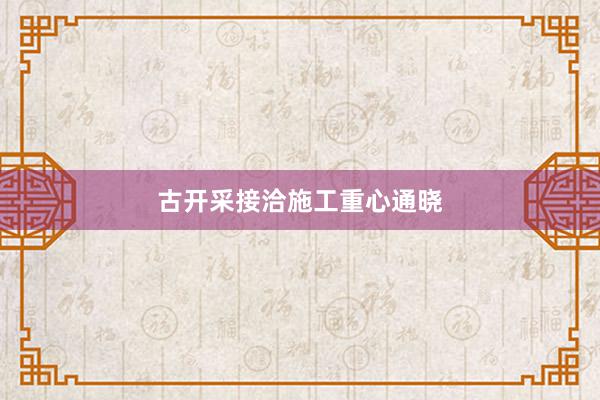 古开采接洽施工重心通晓