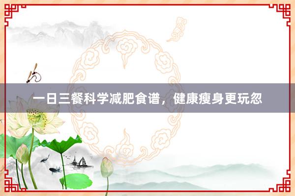 一日三餐科学减肥食谱，健康瘦身更玩忽